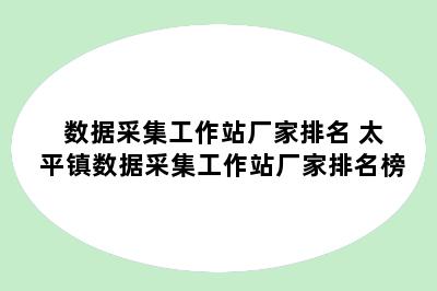 数据采集工作站厂家排名 太平镇数据采集工作站厂家排名榜